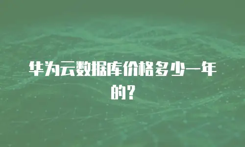 华为云数据库价格多少一年的？