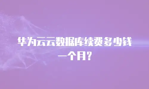 华为云云数据库续费多少钱一个月？