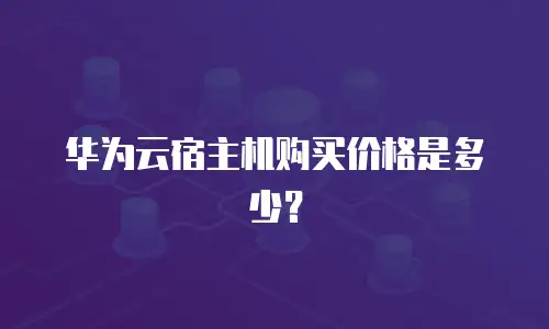 华为云宿主机购买价格是多少？