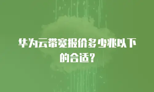 华为云带宽报价多少兆以下的合适？