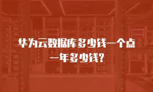 华为云数据库多少钱一个点一年多少钱？