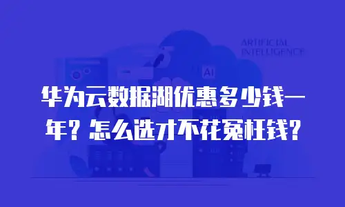 华为云数据湖优惠多少钱一年？怎么选才不花冤枉钱？