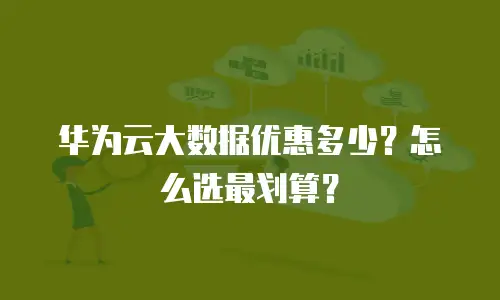 华为云大数据优惠多少？怎么选最划算？