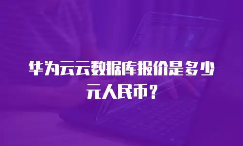 华为云云数据库报价是多少元人民币？