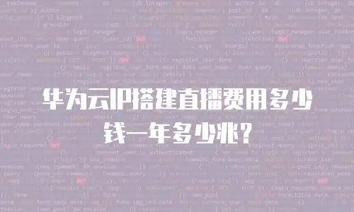 华为云IP搭建直播费用多少钱一年多少兆？