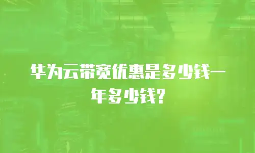 华为云带宽优惠是多少钱一年多少钱？