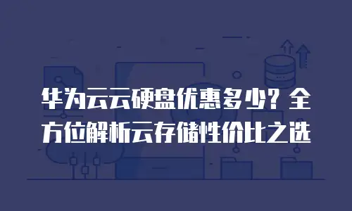 华为云云硬盘优惠多少？全方位解析云存储性价比之选