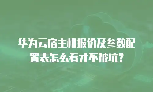 华为云宿主机报价及参数配置表怎么看才不被坑？