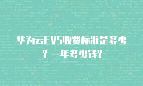 华为云EVS收费标准是多少？一年多少钱？
