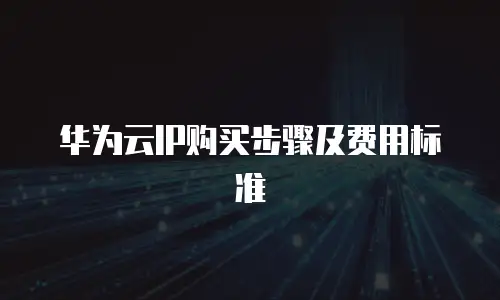 华为云IP购买步骤及费用标准