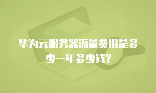 华为云服务器流量费用是多少一年多少钱？