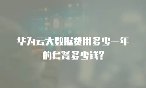 华为云大数据费用多少一年的套餐多少钱？