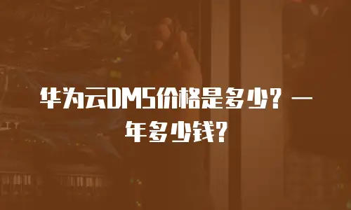 华为云DMS价格是多少？一年多少钱？