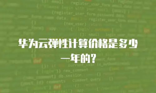 华为云弹性计算价格是多少一年的？