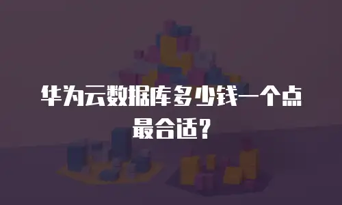 华为云数据库多少钱一个点最合适？
