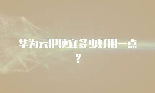 华为云IP便宜多少好用一点？