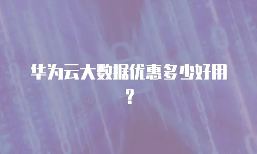 华为云大数据优惠多少好用？