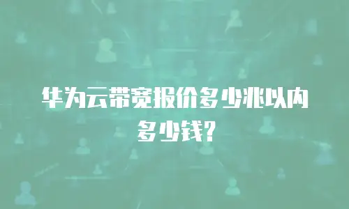 华为云带宽报价多少兆以内多少钱？