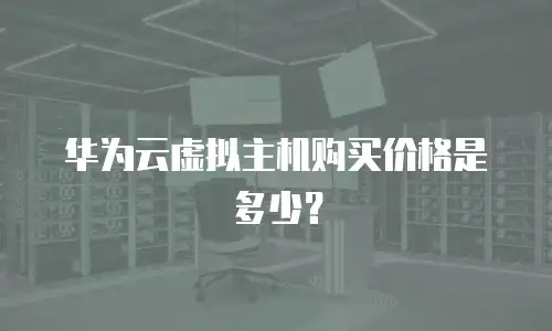 华为云虚拟主机购买价格是多少？