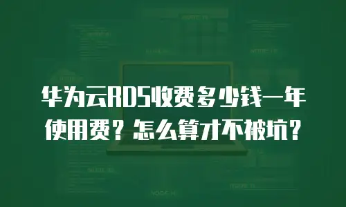 华为云RDS收费多少钱一年使用费？怎么算才不被坑？