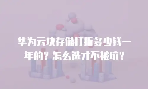 华为云块存储打折多少钱一年的？怎么选才不被坑？