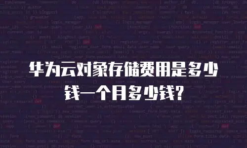 华为云对象存储费用是多少钱一个月多少钱？