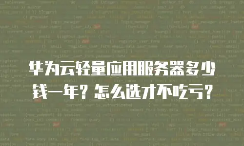 华为云轻量应用服务器多少钱一年？怎么选才不吃亏？