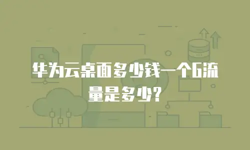 华为云桌面多少钱一个G流量是多少？