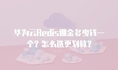 华为云Redis佣金多少钱一个？怎么选更划算？