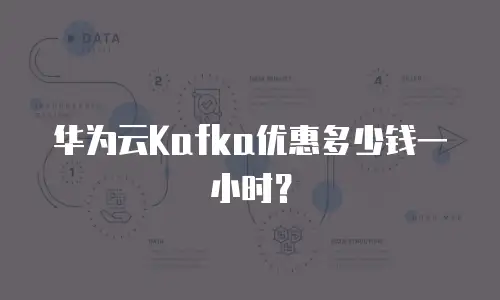 华为云Kafka优惠多少钱一小时？