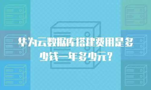 华为云数据库搭建费用是多少钱一年多少元？
