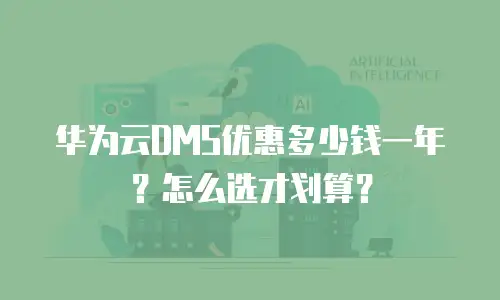 华为云DMS优惠多少钱一年？怎么选才划算？