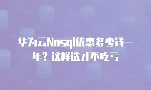 华为云Nosql优惠多少钱一年？这样选才不吃亏
