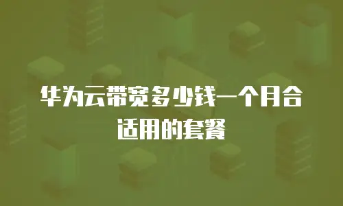 华为云带宽多少钱一个月合适用的套餐