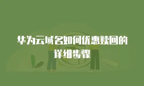 华为云域名如何优惠赎回的详细步骤