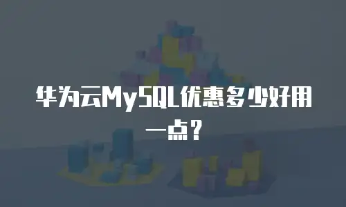 华为云MySQL优惠多少好用一点？