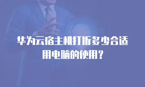 华为云宿主机打折多少合适用电脑的使用？