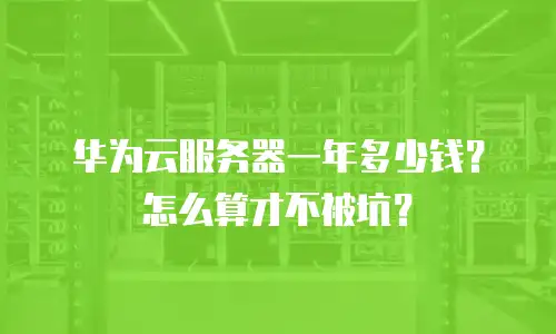 华为云服务器一年多少钱？怎么算才不被坑？