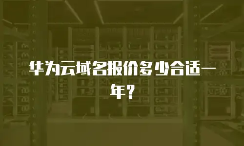 华为云域名报价多少合适一年？