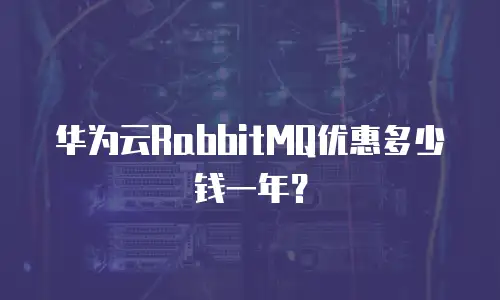 华为云RabbitMQ优惠多少钱一年？