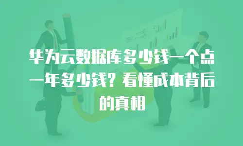 华为云数据库多少钱一个点一年多少钱？看懂成本背后的真相