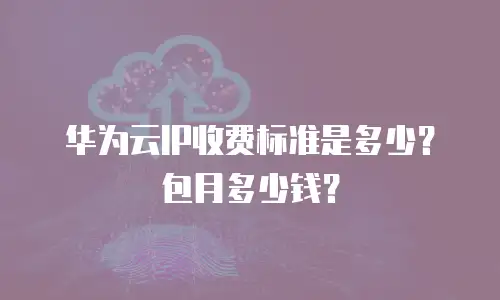 华为云IP收费标准是多少？包月多少钱？