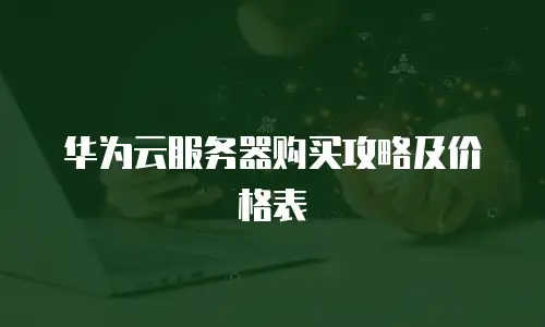 华为云服务器购买攻略及价格表