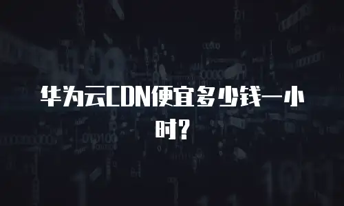 华为云CDN便宜多少钱一小时？
