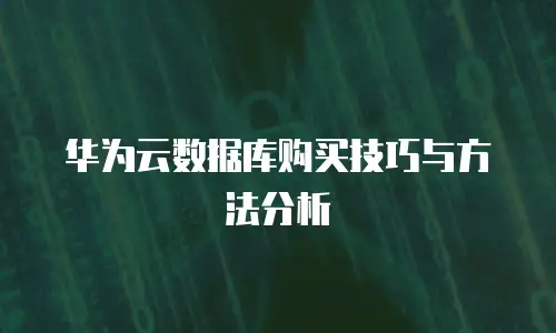 华为云数据库购买技巧与方法分析
