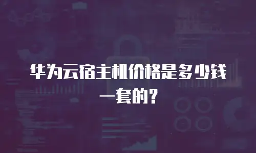 华为云宿主机价格是多少钱一套的？