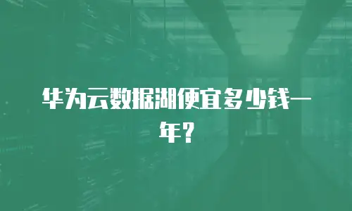华为云数据湖便宜多少钱一年？