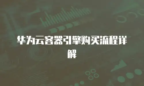 华为云容器引擎购买流程详解