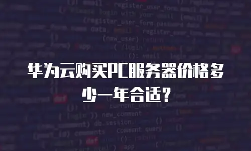 华为云购买PC服务器价格多少一年合适？