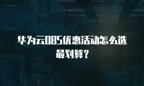 华为云OBS优惠活动怎么选最划算？